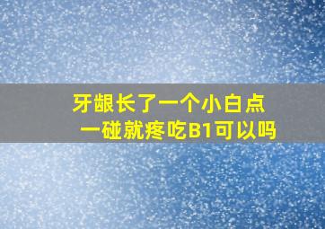 牙龈长了一个小白点 一碰就疼吃B1可以吗